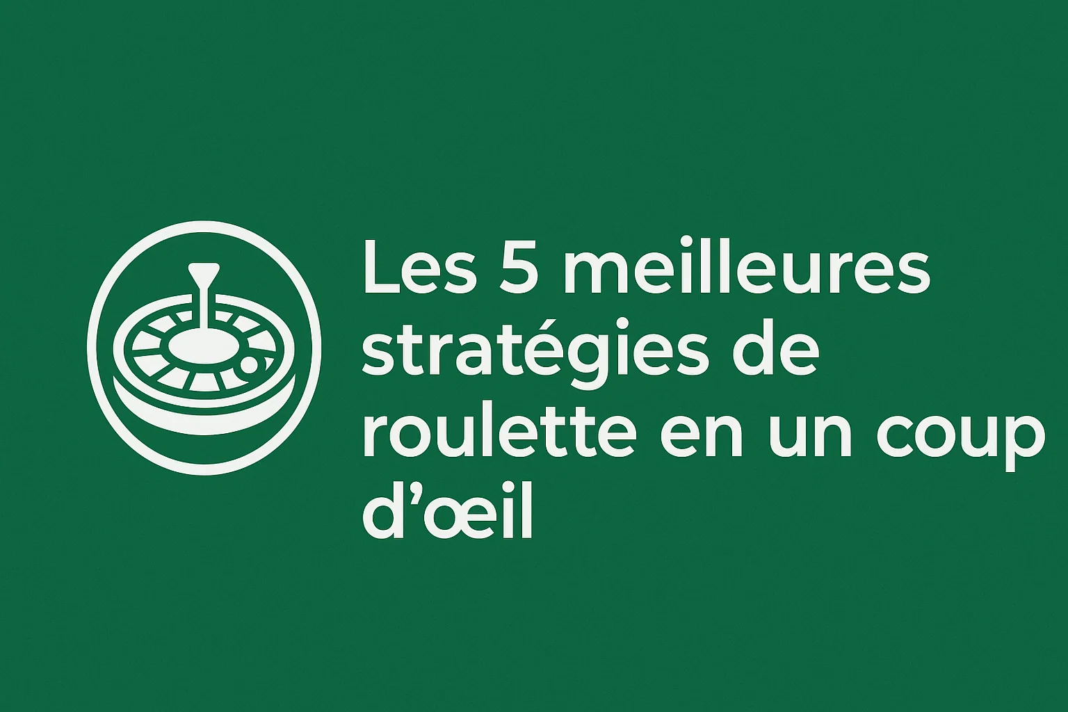 Les 5 meilleures stratégies de roulette en un coup d'œil